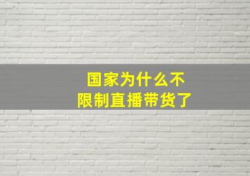 国家为什么不限制直播带货了