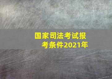 国家司法考试报考条件2021年