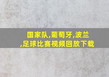 国家队,葡萄牙,波兰,足球比赛视频回放下载