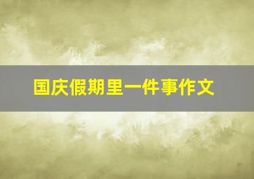 国庆假期里一件事作文