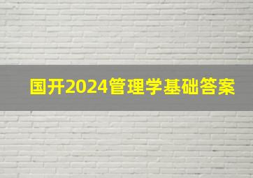 国开2024管理学基础答案