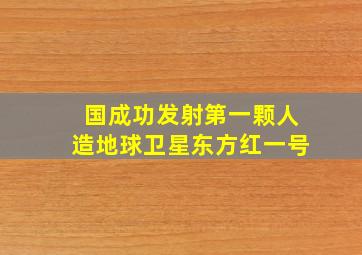 国成功发射第一颗人造地球卫星东方红一号