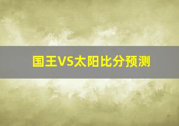 国王VS太阳比分预测