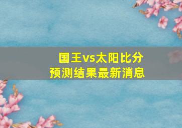 国王vs太阳比分预测结果最新消息