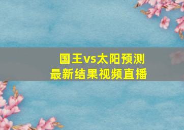 国王vs太阳预测最新结果视频直播