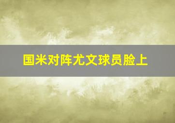 国米对阵尤文球员脸上