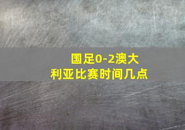 国足0-2澳大利亚比赛时间几点