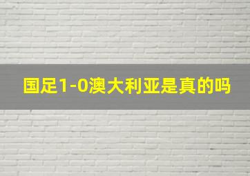 国足1-0澳大利亚是真的吗