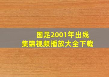 国足2001年出线集锦视频播放大全下载