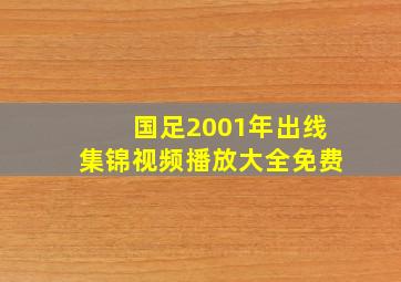 国足2001年出线集锦视频播放大全免费