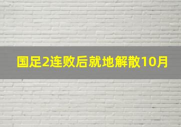 国足2连败后就地解散10月