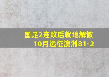 国足2连败后就地解散10月远征澳洲81-2