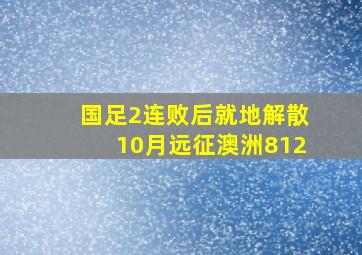 国足2连败后就地解散10月远征澳洲812