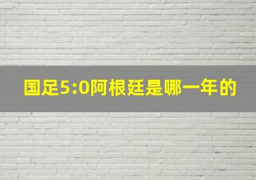 国足5:0阿根廷是哪一年的