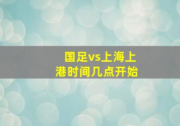 国足vs上海上港时间几点开始