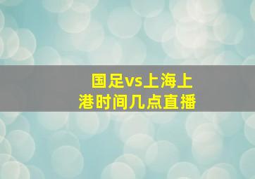 国足vs上海上港时间几点直播