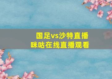 国足vs沙特直播咪咕在线直播观看