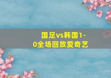 国足vs韩国1-0全场回放爱奇艺