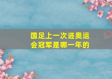 国足上一次进奥运会冠军是哪一年的