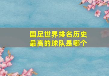 国足世界排名历史最高的球队是哪个