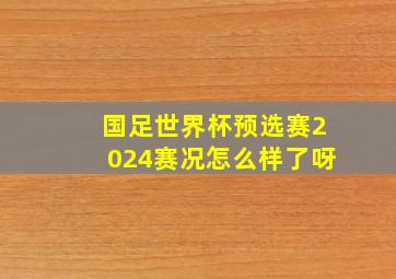 国足世界杯预选赛2024赛况怎么样了呀