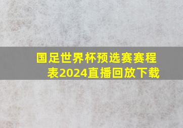 国足世界杯预选赛赛程表2024直播回放下载