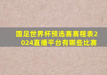 国足世界杯预选赛赛程表2024直播平台有哪些比赛