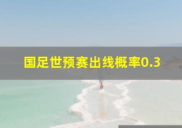 国足世预赛出线概率0.3