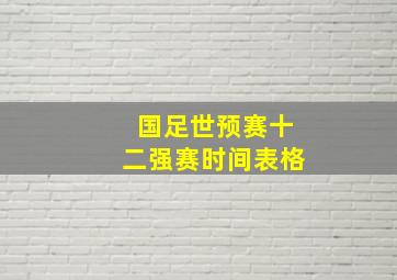 国足世预赛十二强赛时间表格