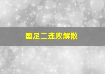 国足二连败解散