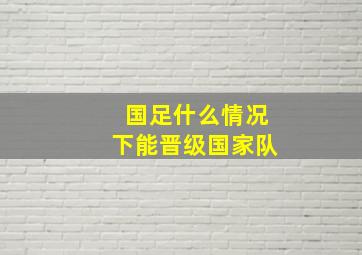 国足什么情况下能晋级国家队