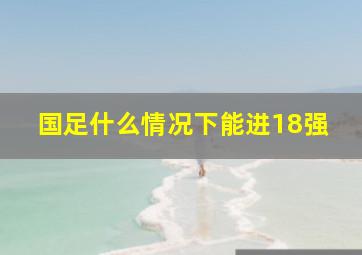 国足什么情况下能进18强