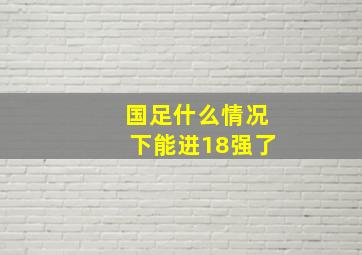 国足什么情况下能进18强了