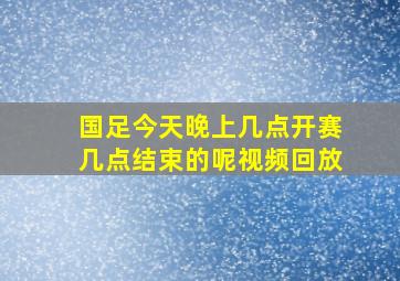 国足今天晚上几点开赛几点结束的呢视频回放