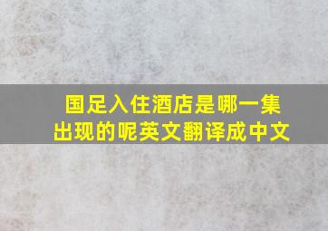 国足入住酒店是哪一集出现的呢英文翻译成中文