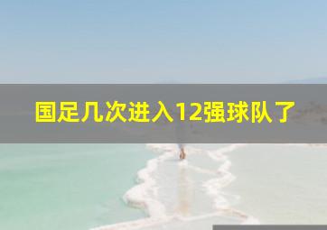 国足几次进入12强球队了