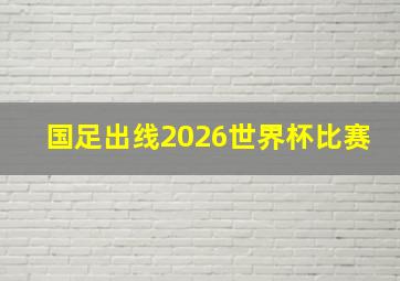 国足出线2026世界杯比赛