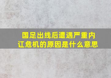 国足出线后遭遇严重内讧危机的原因是什么意思