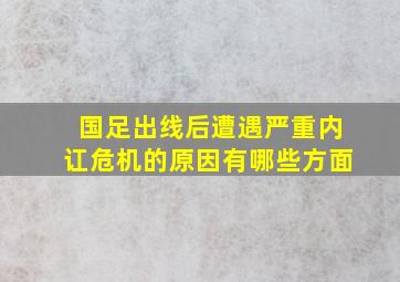 国足出线后遭遇严重内讧危机的原因有哪些方面