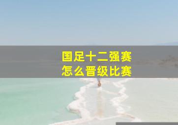 国足十二强赛怎么晋级比赛