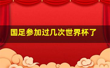 国足参加过几次世界杯了