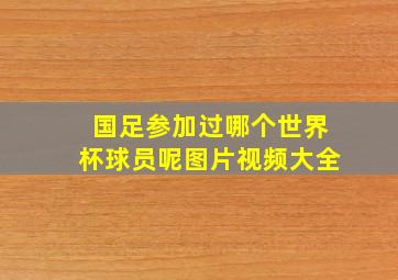 国足参加过哪个世界杯球员呢图片视频大全