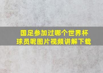 国足参加过哪个世界杯球员呢图片视频讲解下载