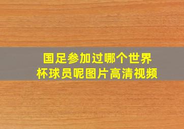 国足参加过哪个世界杯球员呢图片高清视频