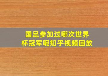 国足参加过哪次世界杯冠军呢知乎视频回放