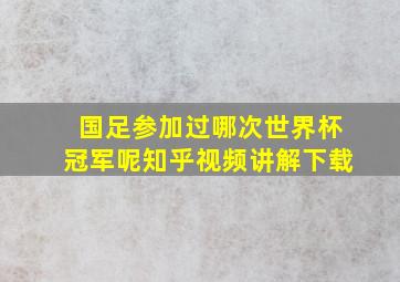 国足参加过哪次世界杯冠军呢知乎视频讲解下载