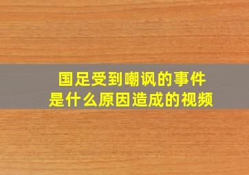 国足受到嘲讽的事件是什么原因造成的视频