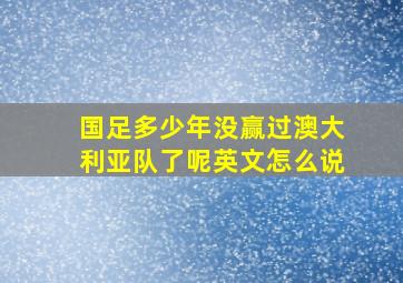 国足多少年没赢过澳大利亚队了呢英文怎么说