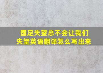 国足失望总不会让我们失望英语翻译怎么写出来