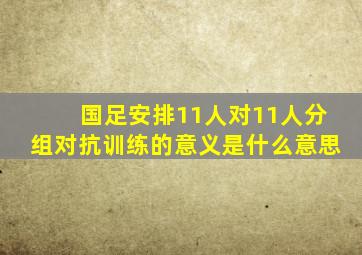 国足安排11人对11人分组对抗训练的意义是什么意思